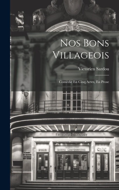 Nos Bons Villageois: Comëdie En Cinq Actes, En Prose - Victorien Sardou