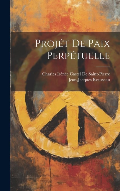 Projét De Paix Perpétuelle - Jean-Jacques Rousseau, Charles Irénée Castel De Saint-Pierre
