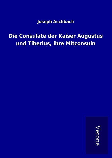 Die Consulate der Kaiser Augustus und Tiberius, ihre Mitconsuln - Joseph Aschbach