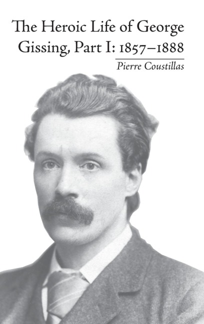 The Heroic Life of George Gissing, Part I - Pierre Coustillas