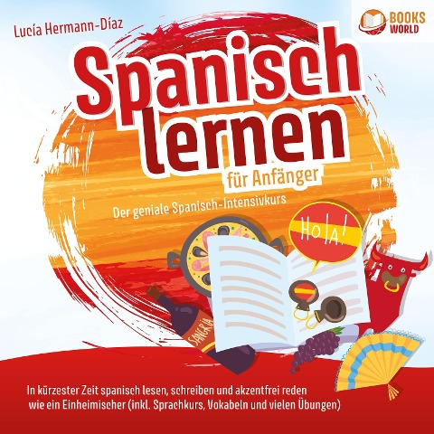 Spanisch lernen für Anfänger - Der geniale Spanisch-Intensivkurs: In kürzester Zeit spanisch lesen, schreiben und akzentfrei reden wie ein Einheimischer (inkl. Sprachkurs, Vokabeln & vielen Übungen) - Lucia Hermann-Diaz