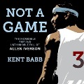 Not a Game Lib/E: The Incredible Rise and Unthinkable Fall of Allen Iverson - Kent Babb