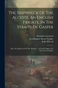 Cover-Bild zum Titel 'The Shipwreck Of The Alceste, An English Frigate, In The Straits Of Gasper: Also, The Shipwreck Of The Medusa ... A French Frigate, On The Coast Of Af' von 'John M'Leod, Alexandre Corréard'