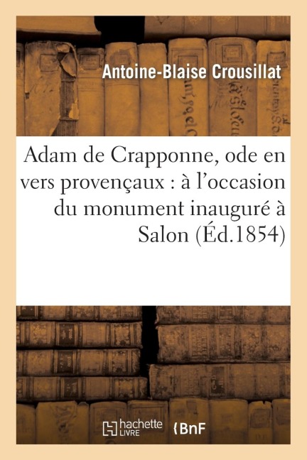 Adam de Crapponne, Ode En Vers Provençaux: À l'Occasion Du Monument Inauguré À Salon - Antoine-Blaise Crousillat