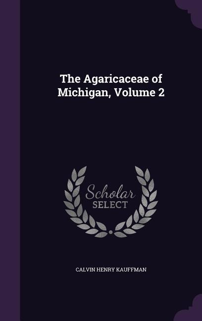 The Agaricaceae of Michigan, Volume 2 - Calvin Henry Kauffman