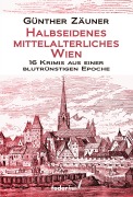 Cover-Bild zum Titel 'Halbseidenes mittelalterliches Wien: 16 Krimis aus einer blutrünstigen Epoche' von 'Günther Zäuner'