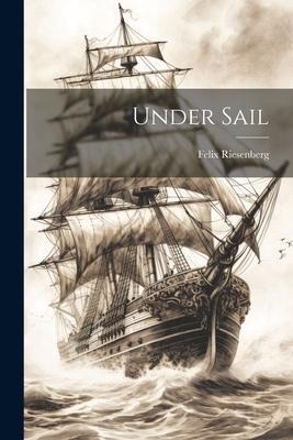 Under Sail - Felix Riesenberg