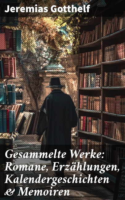 Gesammelte Werke: Romane, Erzählungen, Kalendergeschichten & Memoiren - Jeremias Gotthelf