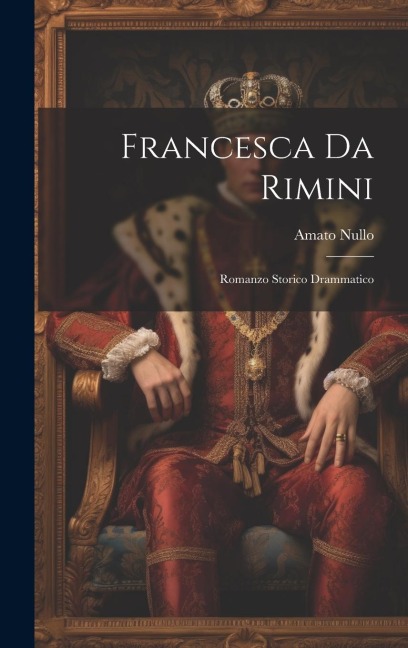 Francesca da Rimini; romanzo storico drammatico - Amato Nullo