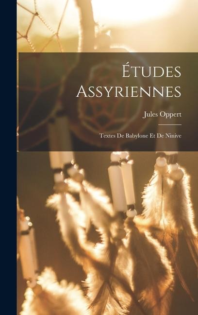 Études Assyriennes: Textes De Babylone Et De Ninive - Jules Oppert
