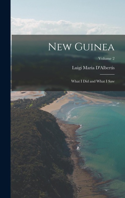 New Guinea: What I Did and What I Saw; Volume 2 - Luigi Maria D'Albertis