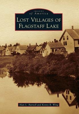 Lost Villages of Flagstaff Lake - Alan L. Burnell, Kenny R. Wing