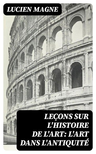 Leçons sur l'histoire de l'art: L'art dans l'antiquité - Lucien Magne