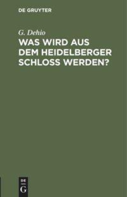 Was wird aus dem Heidelberger Schloß werden? - G. Dehio