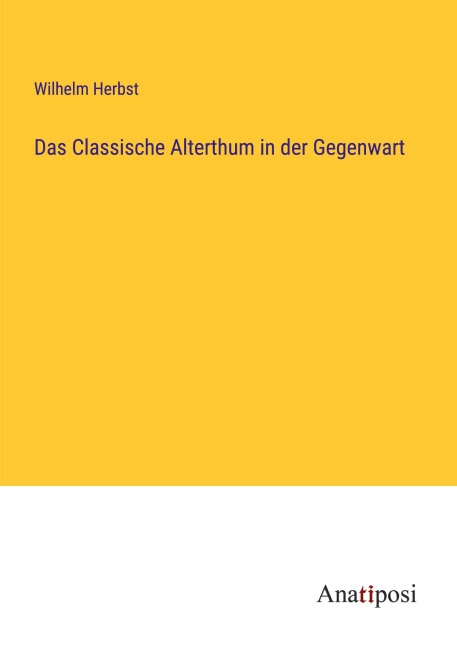 Das Classische Alterthum in der Gegenwart - Wilhelm Herbst