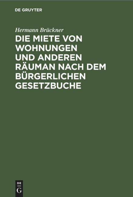 Die Miete von Wohnungen und anderen Räuman nach dem Bürgerlichen Gesetzbuche - Hermann Brückner