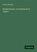 Maulbeerbaum- und Seidezucht in Ungarn - Henrik Henking