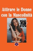 Cover-Bild zum Titel 'Attirare le donne con la Mascolinità' von 'John Danen'