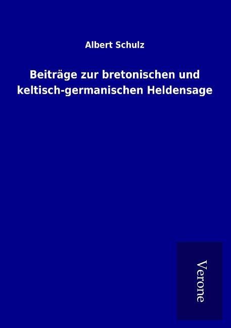 Beiträge zur bretonischen und keltisch-germanischen Heldensage - Albert Schulz