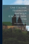Cover-Bild zum Titel 'Une colonie féodale en Amérique (L'Acadie, 1604-1710)' von ''