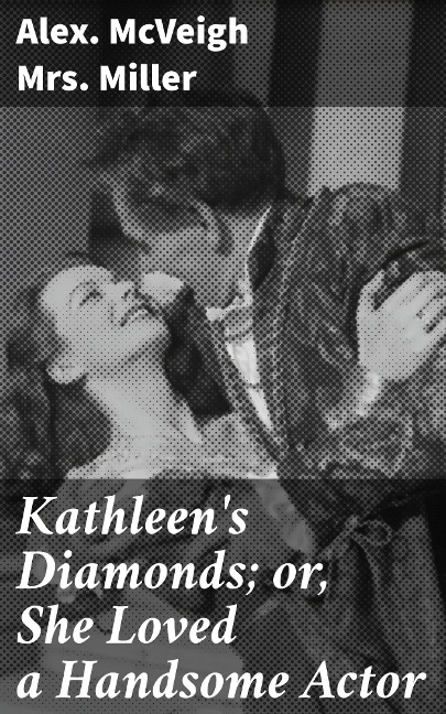 Kathleen's Diamonds; or, She Loved a Handsome Actor - Alex. McVeigh Miller