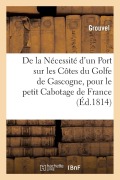 Cover-Bild zum Titel 'de la Nécessité d'Un Port Sur Les Côtes Du Golfe de Gascogne, Pour Le Petit Cabotage de France' von 'Grouvel'