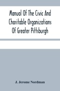 Cover-Bild zum Titel 'Manual Of The Civic And Charitable Organizations Of Greater Pittsburgh' von 'J. Jerome Nordman'