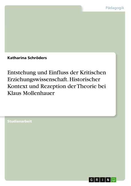 Entstehung und Einfluss der Kritischen Erziehungswissenschaft. Historischer Kontext und Rezeption der Theorie bei Klaus Mollenhauer - Katharina Schröders