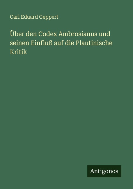 Über den Codex Ambrosianus und seinen Einfluß auf die Plautinische Kritik - Carl Eduard Geppert