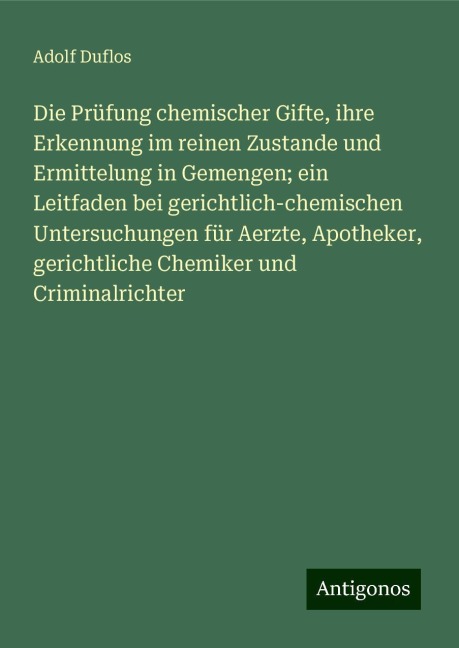 Die Prüfung chemischer Gifte, ihre Erkennung im reinen Zustande und Ermittelung in Gemengen; ein Leitfaden bei gerichtlich-chemischen Untersuchungen für Aerzte, Apotheker, gerichtliche Chemiker und Criminalrichter - Adolf Duflos