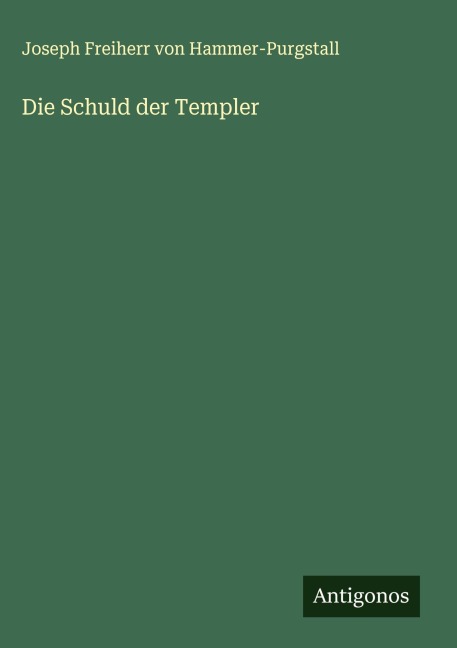 Die Schuld der Templer - Joseph Freiherr Von Hammer-Purgstall