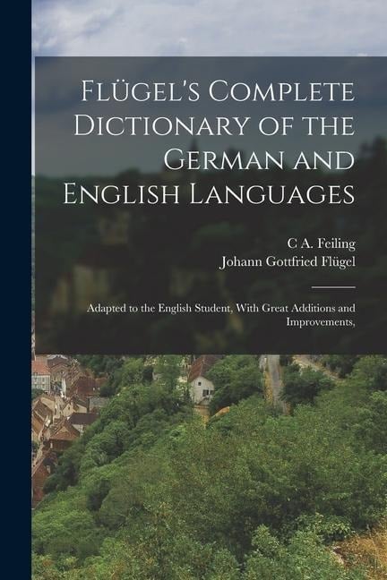 Flügel's Complete Dictionary of the German and English Languages - Johann Gottfried Flügel, C A Feiling