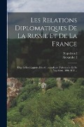 Cover-Bild zum Titel 'Les Relations Diplomatiques De La Russie Et De La France: D'après Les Rapports Des Ambassadeurs D'alexandre Et De Napoléon, 1808-1812 ...' von 'Napoleon I, Alexander I'