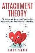 Attachment Theory, The Science of Successful Relationships, Authentic Love, Romance and Connection - Darcy Carter