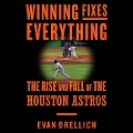 Winning Fixes Everything Lib/E: The Rise and Fall of the Houston Astros - Evan Drellich