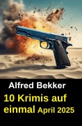 Cover-Bild zum Titel '10 Krimis auf einmal April 2025' von 'Alfred Bekker'