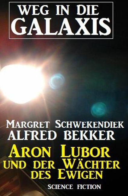 Aron Lubor und der Wächter des Ewigen: Weg in die Galaxis (Weg in die Galaxis Neue Abenteuer, #6) - Alfred Bekker, Margret Schwekendiek