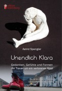 Cover-Bild zum Titel 'Unendlich Klara - Gedanken, Gefühle und Formen der Trauer um ein verlorenes Kind' von 'Astrid Spengler'