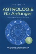 Astrologie für Anfänger - Die verborgene Botschaft der Sterne: Wie die Sterne Ihr Leben bestimmen und wie Sie diese Schritt für Schritt deuten - inkl. Horoskope, Sterndeutung, Sternzeichen uvm. - Luise Gerlach