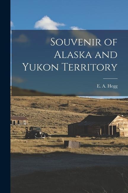 Souvenir of Alaska and Yukon Territory - E a Hegg