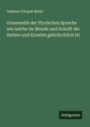Cover-Bild zum Titel 'Grammatik der Illyrischen Sprache wie solche im Munde und Schrift der Serben und Kroaten gebräuchlich ist' von 'Andreas Torquat Berlic'