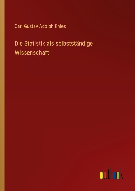 Die Statistik als selbstständige Wissenschaft - Carl Gustav Adolph Knies