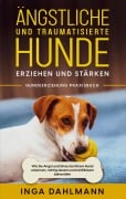 Cover-Bild zum Titel 'Ängstliche und traumatisierte Hunde erziehen und stärken - Hundeerziehung Praxisbuch: Wie Sie Angst und Stress bei Ihrem Hund erkennen, richtig deuten und einfühlsam behandeln' von 'Inga Dahlmann'