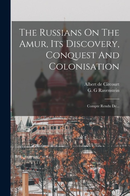 The Russians On The Amur, Its Discovery, Conquest And Colonisation: Compte Rendu De... - Albert De Circourt