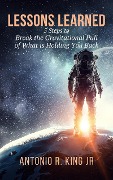 Cover-Bild zum Titel 'Lessons Learned: 5-Steps To Break The Gravitational Pull Of What Is Holding You Back' von 'Antonio R. King'