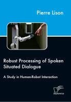 Robust Processing of Spoken Situated Dialogue - Pierre Lison