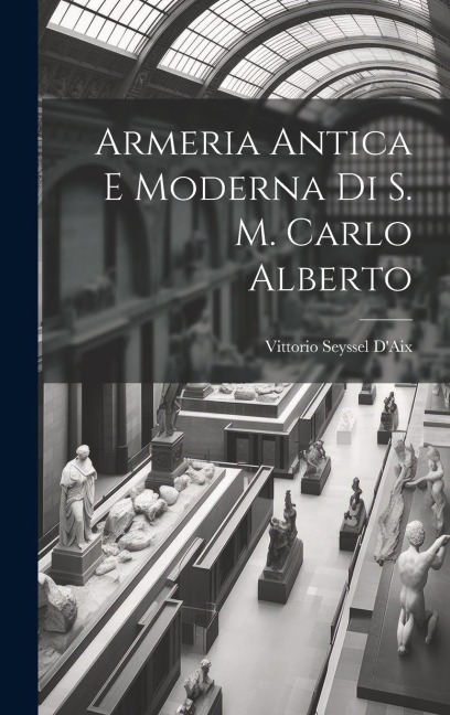 Armeria Antica E Moderna Di S. M. Carlo Alberto - Vittorio Seyssel D'Aix