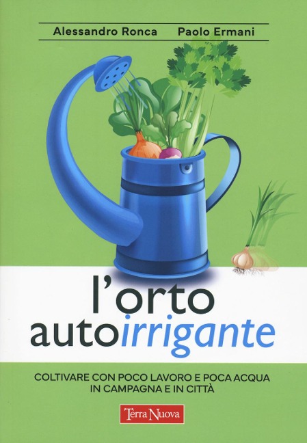 L' orto autoirrigante. Coltivare con poco lavoro e poca acqua, in campagna e in città - Alessandro Ronca, Paolo Ermani
