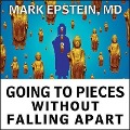 Going to Pieces Without Falling Apart: A Buddhist Perspective on Wholeness - Mark Epstein, M. D.