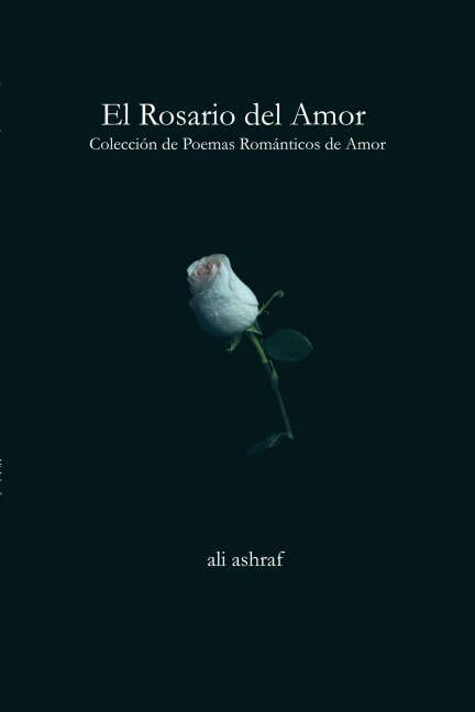 El Rosario del Amor: Colección de Poemas Románticos de Amor - Ali Ashraf